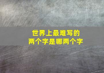 世界上最难写的两个字是哪两个字