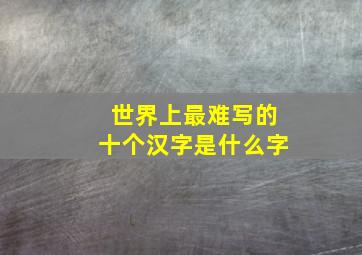 世界上最难写的十个汉字是什么字