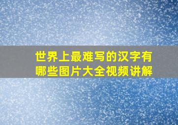 世界上最难写的汉字有哪些图片大全视频讲解