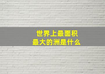 世界上最面积最大的洲是什么