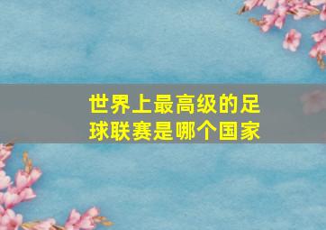 世界上最高级的足球联赛是哪个国家