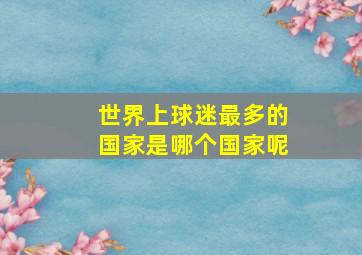 世界上球迷最多的国家是哪个国家呢