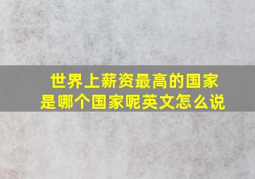 世界上薪资最高的国家是哪个国家呢英文怎么说