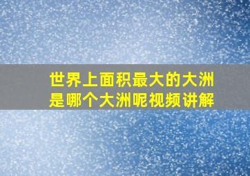 世界上面积最大的大洲是哪个大洲呢视频讲解