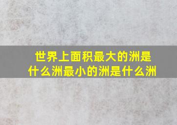 世界上面积最大的洲是什么洲最小的洲是什么洲