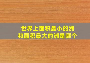 世界上面积最小的洲和面积最大的洲是哪个