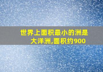 世界上面积最小的洲是大洋洲,面积约900