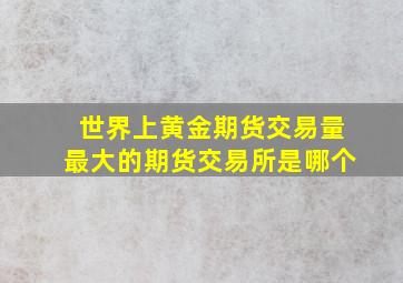 世界上黄金期货交易量最大的期货交易所是哪个