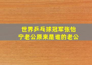 世界乒乓球冠军张怡宁老公原来是谁的老公