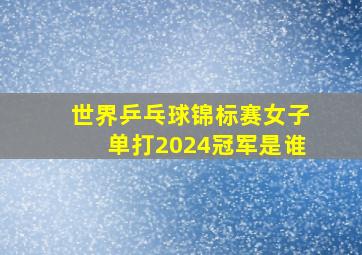 世界乒乓球锦标赛女子单打2024冠军是谁