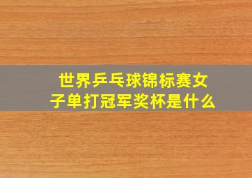 世界乒乓球锦标赛女子单打冠军奖杯是什么