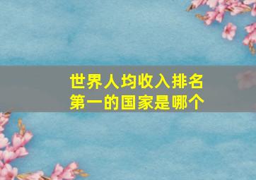 世界人均收入排名第一的国家是哪个