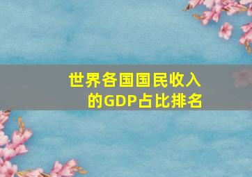 世界各国国民收入的GDP占比排名