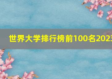 世界大学排行榜前100名2023