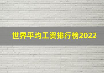 世界平均工资排行榜2022