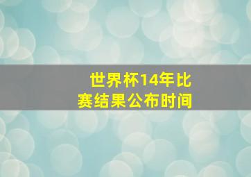 世界杯14年比赛结果公布时间