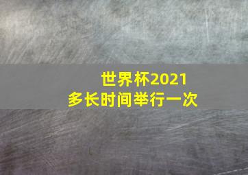 世界杯2021多长时间举行一次