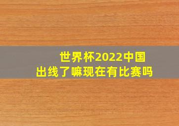 世界杯2022中国出线了嘛现在有比赛吗