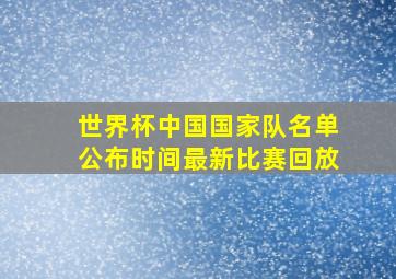 世界杯中国国家队名单公布时间最新比赛回放