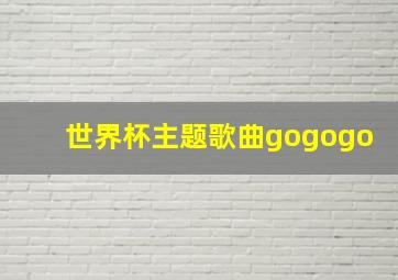 世界杯主题歌曲gogogo