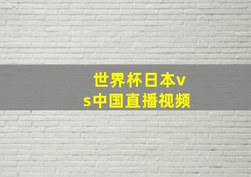 世界杯日本vs中国直播视频