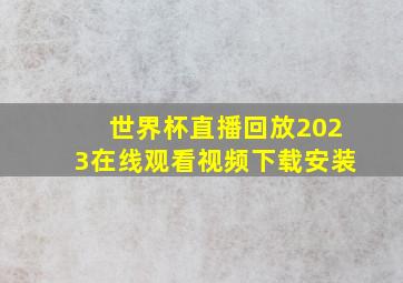 世界杯直播回放2023在线观看视频下载安装