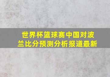 世界杯篮球赛中国对波兰比分预测分析报道最新