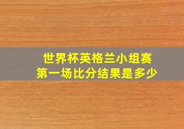 世界杯英格兰小组赛第一场比分结果是多少