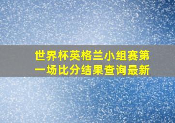 世界杯英格兰小组赛第一场比分结果查询最新