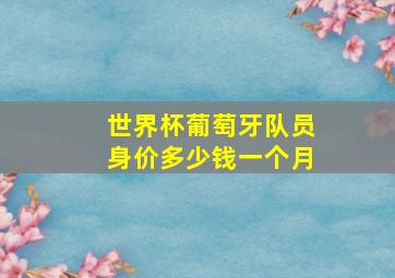 世界杯葡萄牙队员身价多少钱一个月