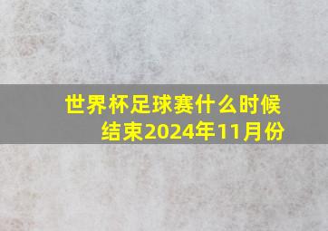 世界杯足球赛什么时候结束2024年11月份