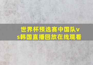 世界杯预选赛中国队vs韩国直播回放在线观看