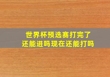 世界杯预选赛打完了还能进吗现在还能打吗