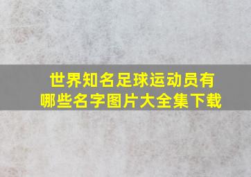 世界知名足球运动员有哪些名字图片大全集下载