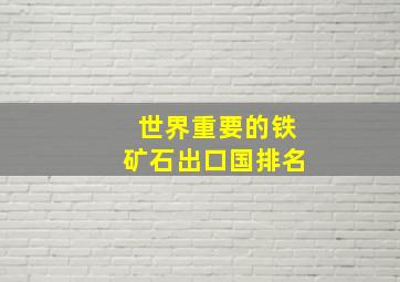 世界重要的铁矿石出口国排名