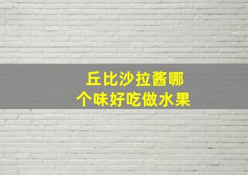 丘比沙拉酱哪个味好吃做水果