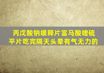 丙戊酸钠缓释片富马酸喹硫平片吃完隔天头晕有气无力的