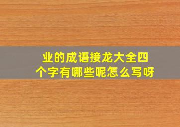 业的成语接龙大全四个字有哪些呢怎么写呀