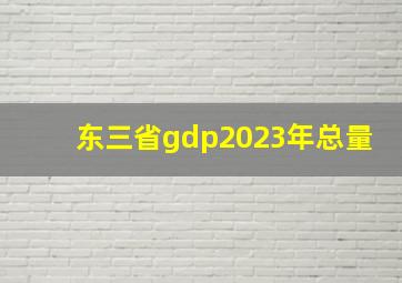 东三省gdp2023年总量