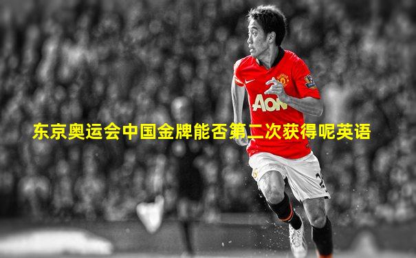 东京奥运会中国金牌能否第二次获得呢英语