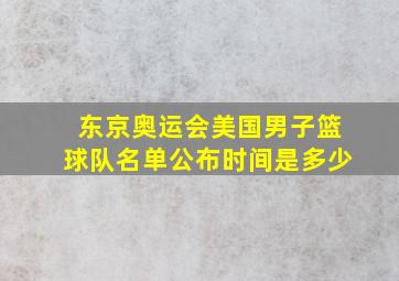 东京奥运会美国男子篮球队名单公布时间是多少