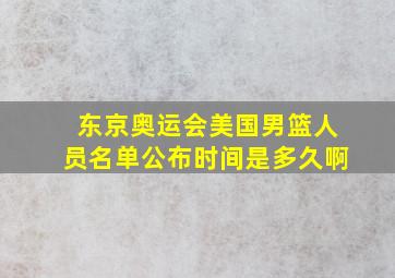 东京奥运会美国男篮人员名单公布时间是多久啊