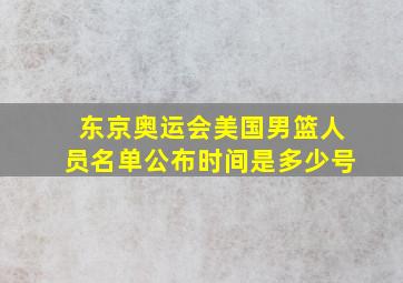 东京奥运会美国男篮人员名单公布时间是多少号