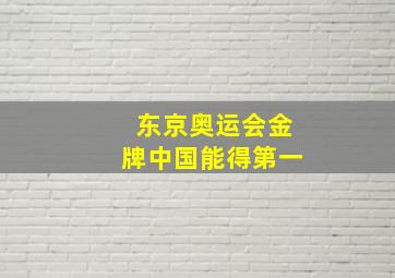 东京奥运会金牌中国能得第一