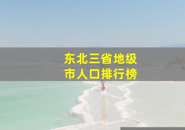 东北三省地级市人口排行榜