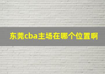 东莞cba主场在哪个位置啊