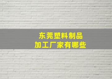 东莞塑料制品加工厂家有哪些