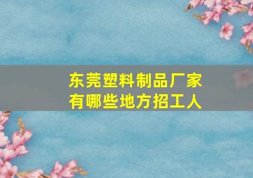 东莞塑料制品厂家有哪些地方招工人