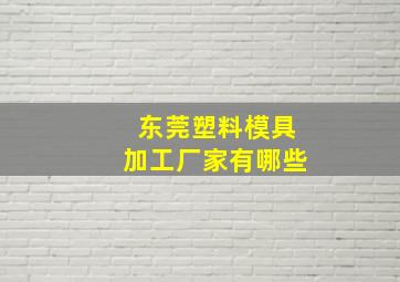 东莞塑料模具加工厂家有哪些