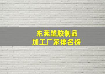 东莞塑胶制品加工厂家排名榜